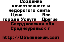 Создание качественного и недорогого сайта › Цена ­ 15 000 - Все города Услуги » Другие   . Свердловская обл.,Среднеуральск г.